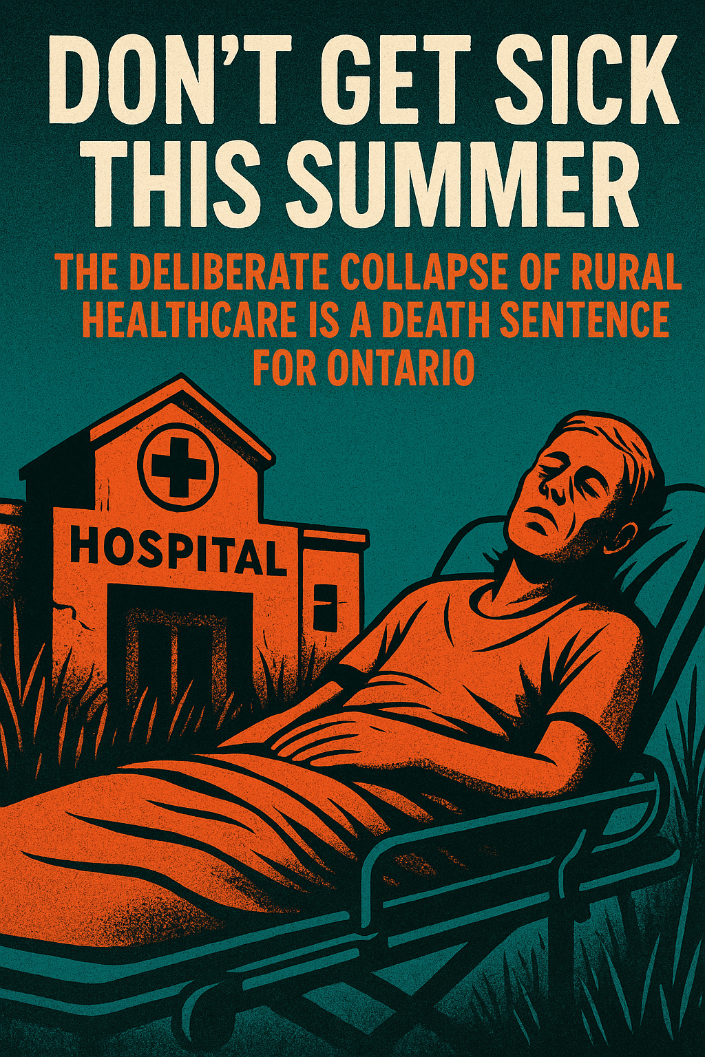 "Don't Get Sick This Summer": The Deliberate Collapse of Rural Healthcare is a Death Sentence for Ontario